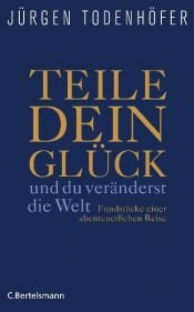 book cover of Teile dein Glück -: ...und du veränderst die Welt! - Fundstücke einer abenteuerlichen Reise by Jürgen Todenhöfer
