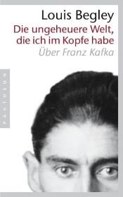 book cover of Die ungeheuere Welt, die ich im Kopfe habe: Über Franz Kafka by Louis Begley
