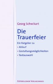 book cover of Die Trauerfeier : ein Ratgeber zu Ablauf, Gestaltungsmöglichkeiten, Textauswahl by Georg Schwikart