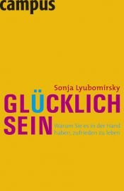 book cover of Glücklich sein : warum Sie es in der Hand haben, zufrieden zu leben by Sonja Lyubomirsky