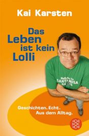 book cover of Das Leben ist kein Lolli. Geschichten. Echt. Aus dem Alltag by Kai Karsten