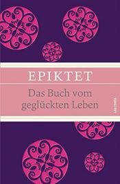 book cover of Das Buch vom geglückten Leben (IRIS®-Leinen-Ausgabe) by Epiktet|Karl Conz (Übers.)