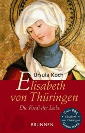 book cover of Elisabeth von Thüringen. Die Kraft der Liebe by Ursula Koch
