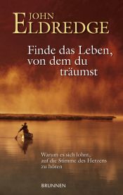 book cover of Finde das Leben, von dem du träumst. Warum es sich lohnt, auf die Stimme des Herzens zu hören by John Eldredge