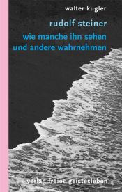 book cover of Rudolf Steiner: Wie manche ihn sehen und andere wahrnehmen. Neuausgabe des Essays "Feindbild Steiner" by Walter Kugler