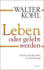 book cover of Leben oder gelebt werden: Schritte auf dem Weg zur Versöhnung by Walter Kohl