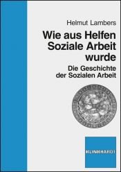 book cover of Wie aus Helfen Soziale Arbeit wurde : die Geschichte der Sozialen Arbeit by Helmut Lambers