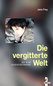 book cover of Die vergitterte Welt. Mit 16 im Jugendgefängnis by Jana Frey