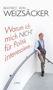 book cover of Warum ich mich nicht für Politik interessiere... by Beatrice von Weizsäcker