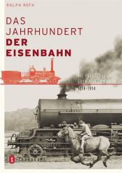 book cover of Das Jahrhundert der Eisenbahn. Die Herrschaft über Zeit und Raum 1800 - 1914 by Ralph Roth