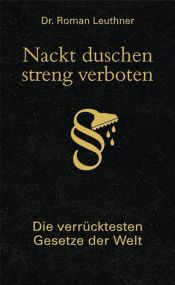 book cover of Nackt duschen - streng verboten: Die verrücktesten Gesetze der Welt by Roman Leuthner