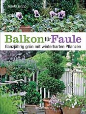 book cover of Balkon für Faule: Ganzjährig grün mit winterharten Pflanzen - pflegeleicht und dauerhaft pflanzen und genießen by Ursula Kopp