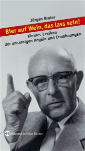 book cover of Bier auf Wein, das lass sein! Kleines Lexikon der unsinnigen Regeln und Ermahnungen (Eichborns schräge Bücher) by Jürgen Brater