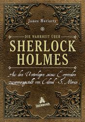 book cover of Die Wahrheit über Sherlock Holmes: Aus den Unterlagen seines Erzrivalen zusammengestellt von Colonel S. Moran by James Moriarty