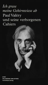 book cover of Ich grase meine Gehirnwiese ab: Paul Valéry und seine verborgenen Cahiers by Paul Valéry