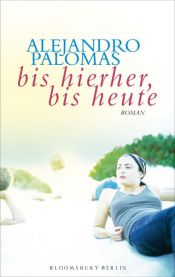 book cover of Bis hierher, bis heute by Alejandro Palomas