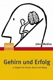 book cover of Gehirn und Erfolg: 12 Regeln für Schule, Beruf und Alltag by John Medina