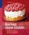 Backen ohne Gluten: Über 70 süße und pikante Backideen bei Zöliakie und Gluten-Unverträglichkeit