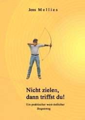 book cover of Nicht zielen, dann triffst du !: Ein praktischer west-östlicher Bogenweg by Jens Mellies