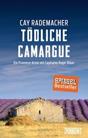 book cover of Tödliche Camargue: Ein Provence-Krimi mit Capitaine Roger Blanc (2) by Cay Rademacher