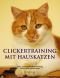 Clickertraining mit Hauskatzen: Tricks, Kunststücke, Medical Training und viel Spaß mit Ihrer Katze