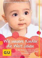 book cover of Wie unsere Kinder die Welt sehen: Das Wunder der ersten Jahre: Entwicklung verstehen und unterstützen by Cornelia Nitsch|Hartmut Kasten