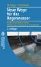 Neue Wege für das Regenwasser : Handbuch zum Rückhalt und zur Versickerung von Regenwasser in Baugebieten