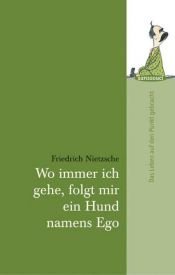 book cover of Wo immer ich gehe, folgt mir ein Hund namens Ego: Das Leben auf den Punkt gebracht by Friedrich Nietzsche