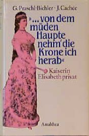 book cover of "... von dem müden Haupte nehm' die Krone ich herab." Kaiserin Elisabeth privat by Gabriele Praschl-Bichler