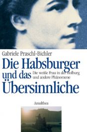 book cover of Die Habsburger und das Übersinnliche. Die weiße Frau in der Hofburg und andere Phänomene by Gabriele Praschl-Bichler