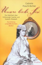 book cover of Unsere liebe Sisi. Die ganze Wahrheit über Erzherzogin Sophie und Kaiserin Elisabeth by Gabriele Praschl-Bichler