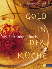 book cover of Gold in der Küche - Das Safrankochbuch by Susanne Fischer-Rizzi