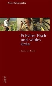 book cover of Frischer Fisch und wildes Grün - Essen im Tessin: Erkundungen und Rezepte by Alice Vollenweider