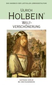 book cover of Ulrich Holbeins Weltverschönerung : Umwege zum Scheinglück ; ein Handbuch der lustvollen Lebensgestaltung by Ulrich Holbein