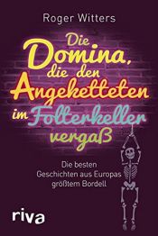 book cover of Die Domina, die den Angeketteten im Folterkeller vergaß: Die besten Geschichten aus Europas größtem Bordell by Roger Witters
