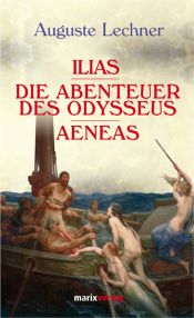 book cover of Ilias. Die Abenteuer des Odysseus. Aeneas. by Auguste Lechner