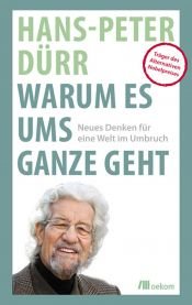 book cover of Warum es ums Ganze geht: Neues Denken für eine Welt im Umbruch by Hans-Peter Dürr