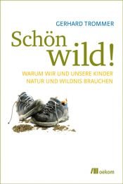 book cover of Schön wild!: Warum wir und unsere Kinder Natur und Wildnis brauchen by Gerhard Trommer