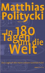 book cover of In 180 Tagen um die Welt : das Logbuch des Herrn Johann Gottlieb Fichtl by Matthias Politycki