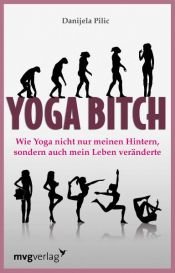 book cover of Yoga Bitch. Wie Yoga nicht nur meinen Hintern, sondern auch mein Leben veränderte by Danijela Pilic