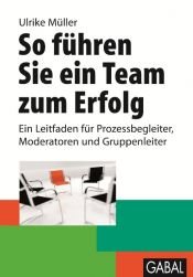 book cover of So führen Sie ein Team zum Erfolg: Ein Leitfaden für Prozessbegleiter, Moderatoren und Gruppenleiter by Ulrike Müller