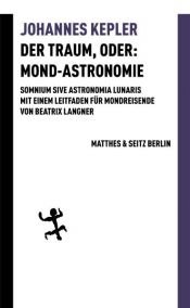 book cover of Der Traum, oder: Mond Astronomie: Somnium sive astronomia lunaris. Mit einem Leitfaden für Mondreisende von Beatrix Langner by Johannes Kepler