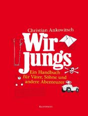 book cover of Wir Jungs: Ein Handbuch für Väter, Söhne und andere Abenteurer by Christian Ankowitsch