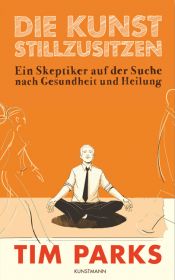 book cover of Die Kunst stillzusitzen: Ein Skeptiker auf der Suche nach Gesundheit und Heilung by Tim Parks