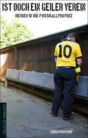 book cover of Ist doch ein geiler Verein : Reisen in die Fußballprovinz by Christoph Ruf