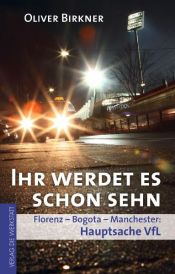 book cover of Ihr werdet es schon sehn: Florenz, Bogota, Manchester - Hauptsache VfL by Oliver Birkner