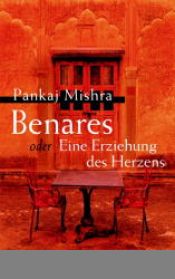 book cover of Benares oder Eine Erziehung des Herzens by Pankaj Mishra