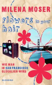 book cover of Flowers in your hair : wie man in San Francisco glücklich wird by Milena Moser