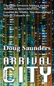 book cover of Arrival City: Über alle Grenzen hinweg ziehen Millionen Menschen vom Land in die Städte. Von ihnen hängt unsere Zukunft ab. by Doug Saunders