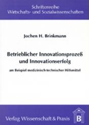 book cover of Betrieblicher Innovationsprozess und Innovationserfolg: Am Beispiel medizinisch-technischer Hilfsmittel by Jochen H Brinkmann